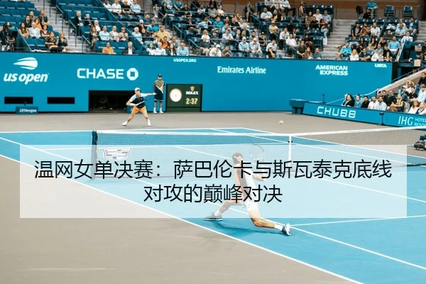 温网女单决赛：萨巴伦卡与斯瓦泰克底线对攻的巅峰对决