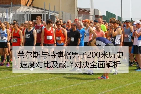 莱尔斯与特博格男子200米历史速度对比及巅峰对决全面解析