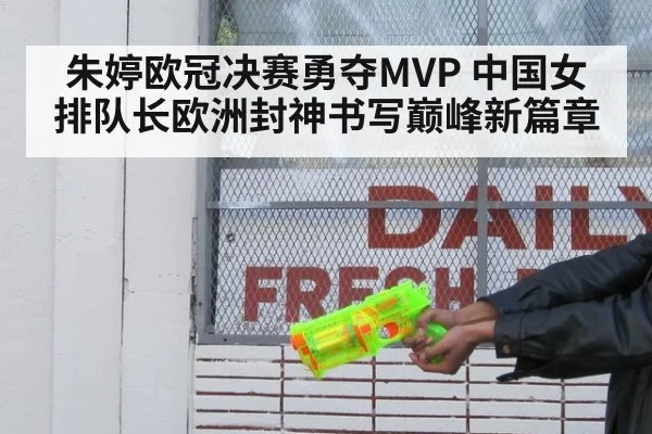 朱婷欧冠决赛勇夺MVP 中国女排队长欧洲封神书写巅峰新篇章