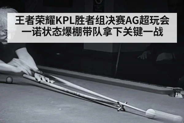 王者荣耀KPL胜者组决赛AG超玩会一诺状态爆棚带队拿下关键一战